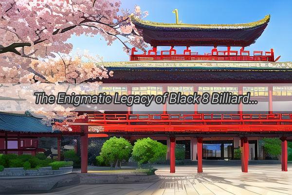 The Enigmatic Legacy of Black 8 Billiards A Journey Through Chinese Culture and History